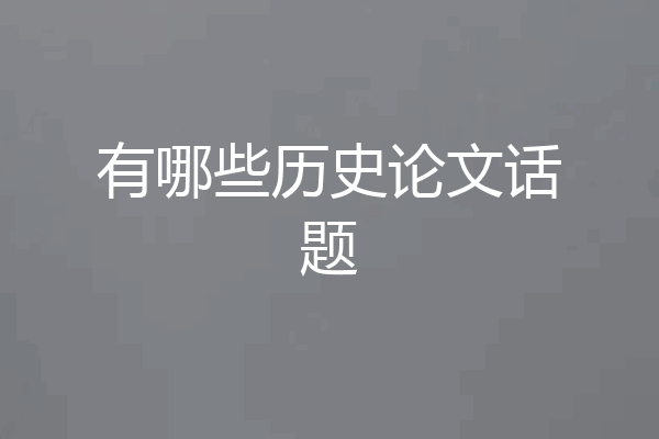有哪些历史论文话题