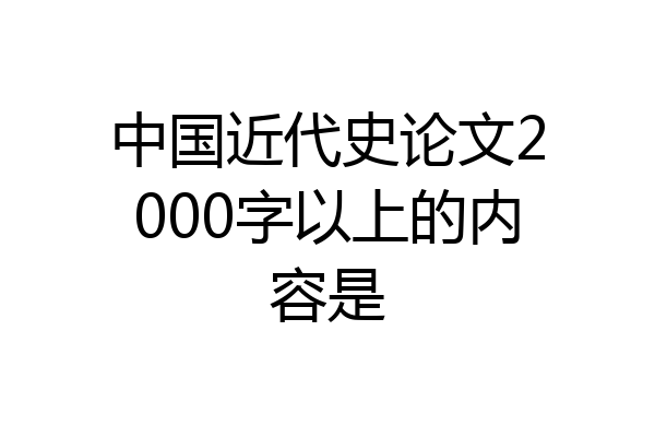 中国近代史论文2000字以上的内容是