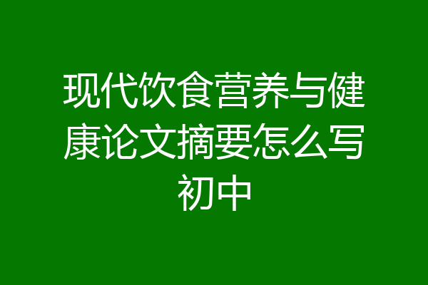 现代饮食营养与健康论文摘要怎么写初中