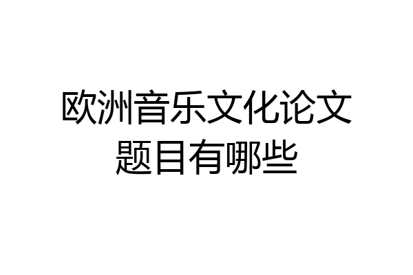 欧洲音乐文化论文题目有哪些