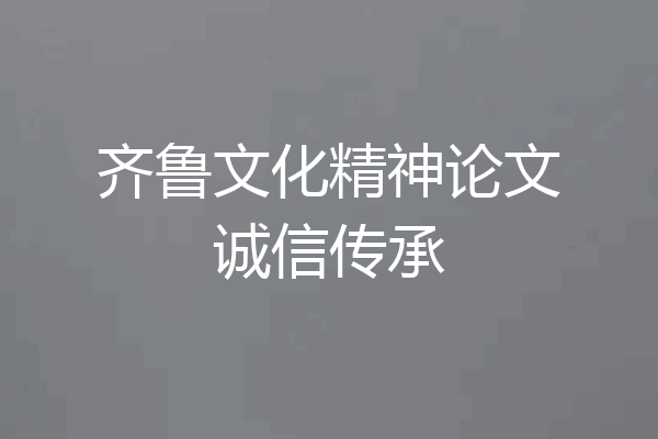 齐鲁文化精神论文诚信传承