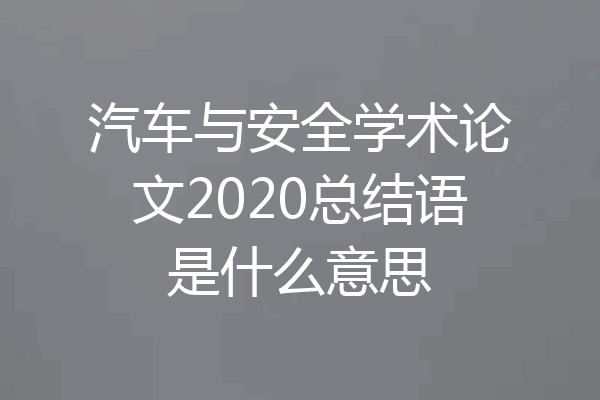 汽车与安全学术论文2020总结语是什么意思