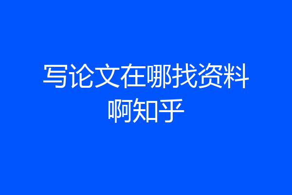 写论文在哪找资料啊知乎