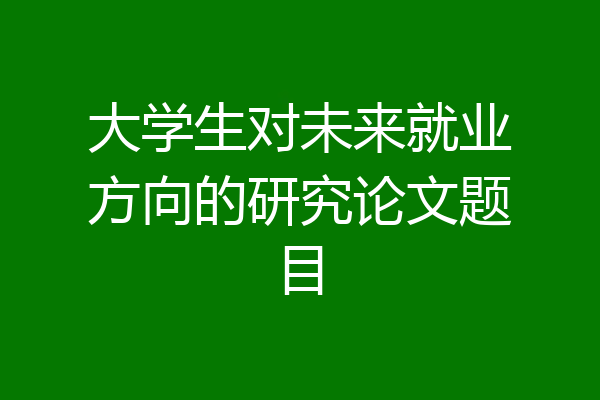 大学生对未来就业方向的研究论文题目