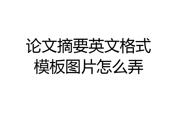 论文摘要英文格式模板图片怎么弄