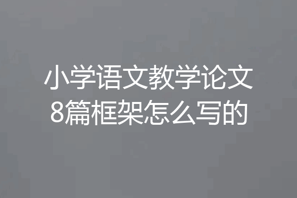 小学语文教学论文8篇框架怎么写的