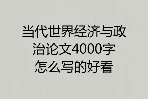 当代世界经济与政治论文4000字怎么写的好看