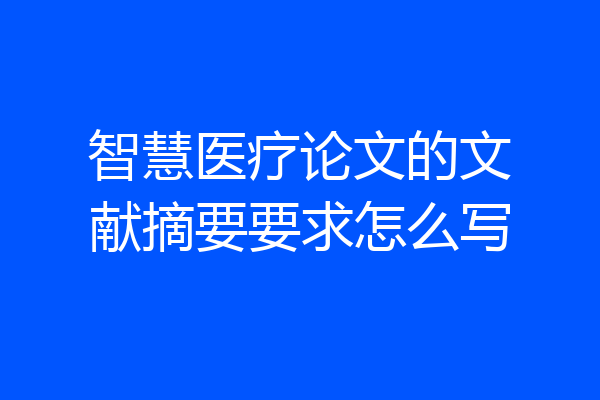智慧医疗论文的文献摘要要求怎么写