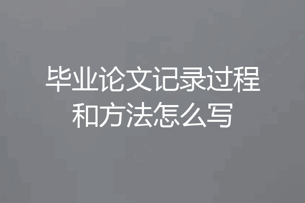 毕业论文记录过程和方法怎么写