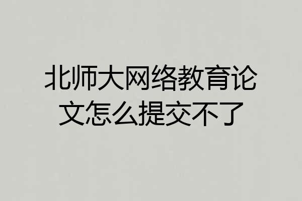 北师大网络教育论文怎么提交不了