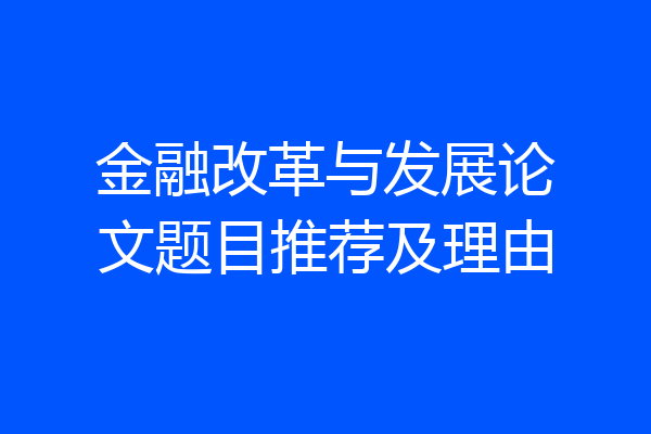 金融改革与发展论文题目推荐及理由