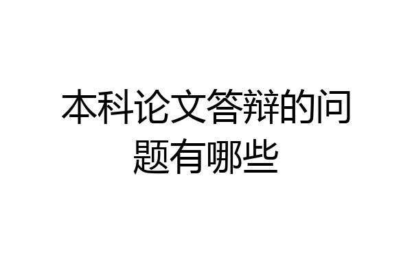 本科论文答辩的问题有哪些