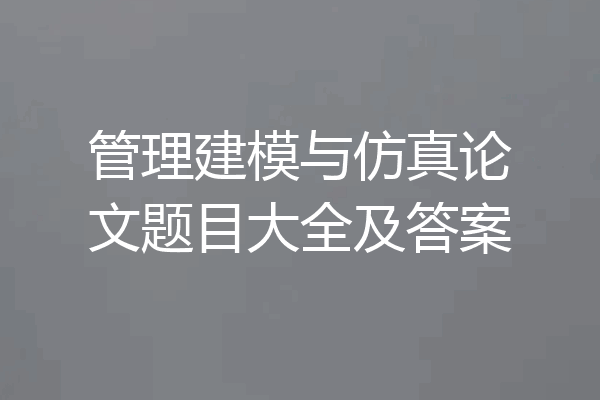 管理建模与仿真论文题目大全及答案