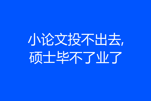 小论文投不出去,硕士毕不了业了