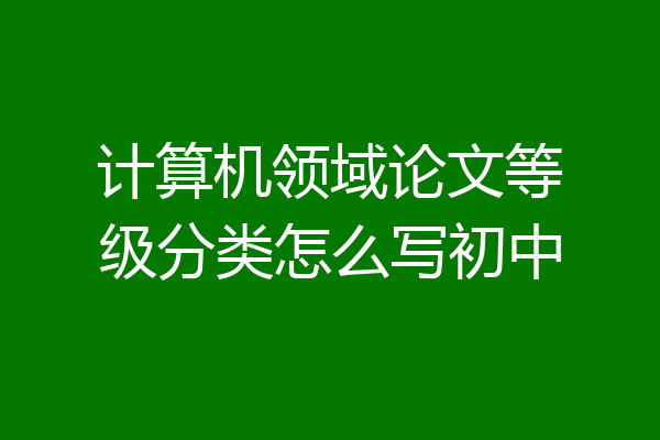 计算机领域论文等级分类怎么写初中