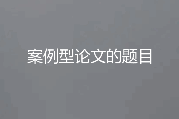 案例型论文的题目