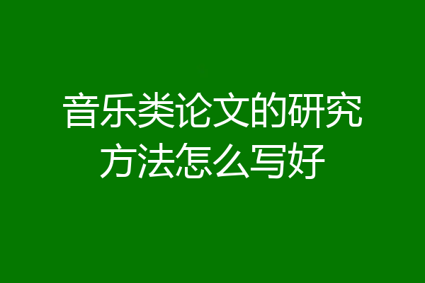 音乐类论文的研究方法怎么写好