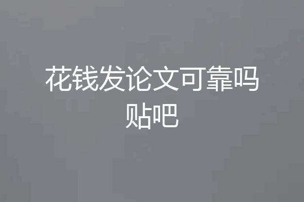 花钱发论文可靠吗贴吧