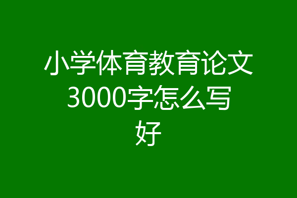 小学体育教育论文3000字怎么写好