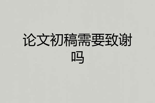 论文初稿需要致谢吗