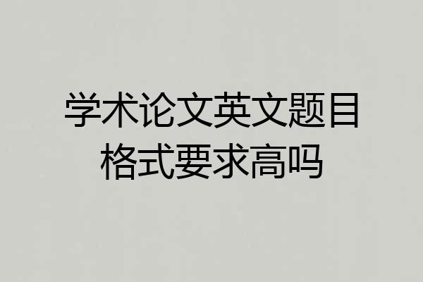 学术论文英文题目格式要求高吗