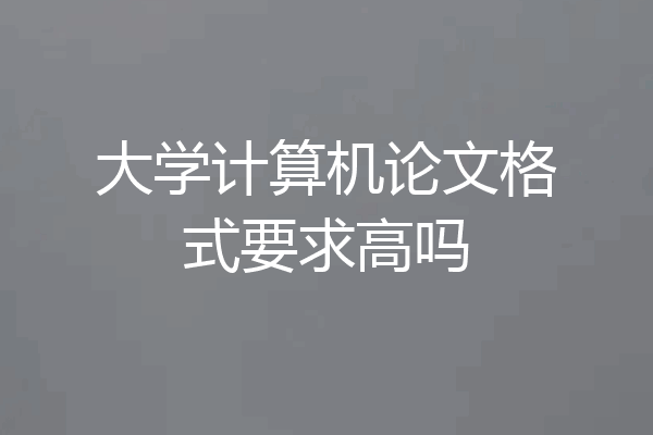 大学计算机论文格式要求高吗