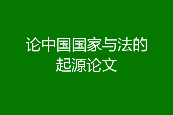 论中国国家与法的起源论文