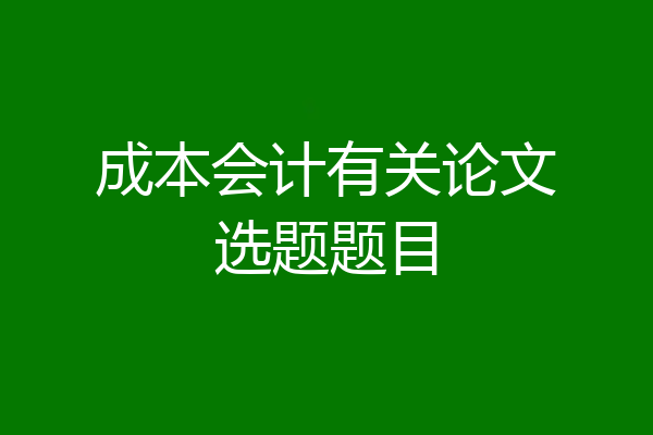 成本会计有关论文选题题目