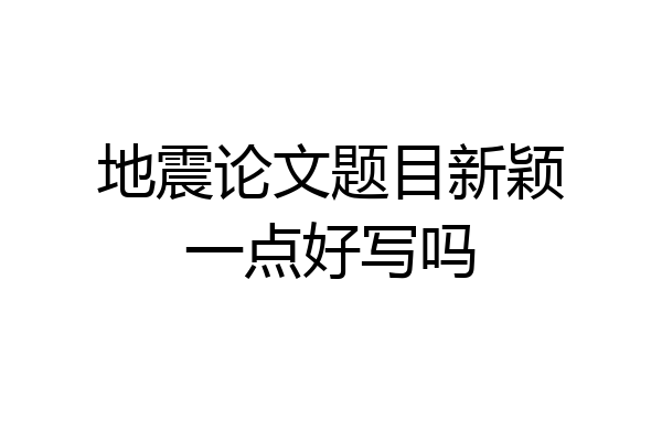 地震论文题目新颖一点好写吗