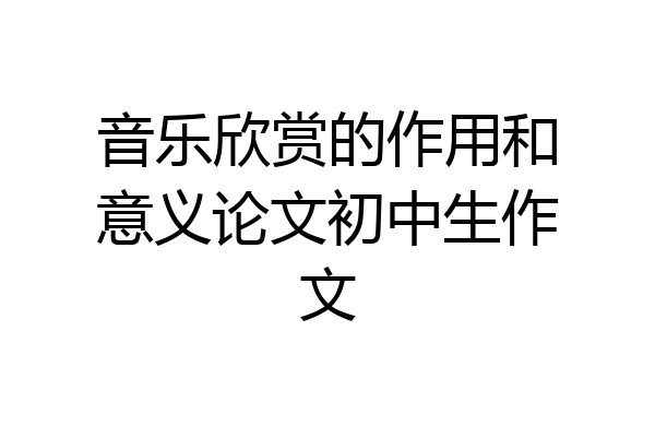 音乐欣赏的作用和意义论文初中生作文