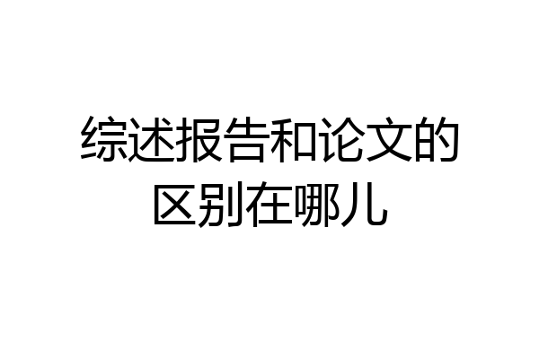 综述报告和论文的区别在哪儿