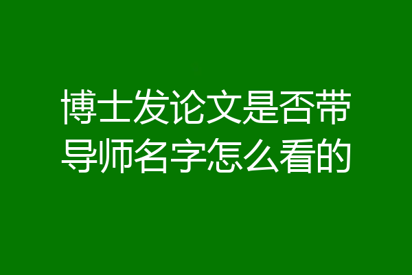 博士发论文是否带导师名字怎么看的