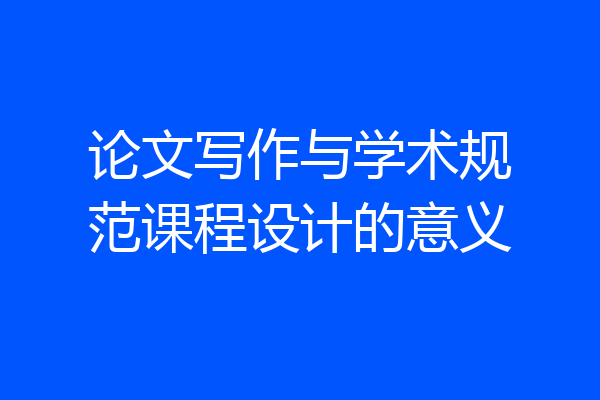 论文写作与学术规范课程设计的意义