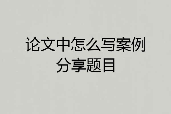 论文中怎么写案例分享题目