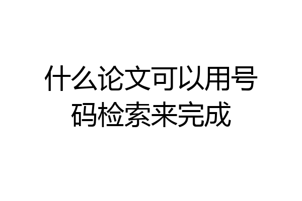 什么论文可以用号码检索来完成