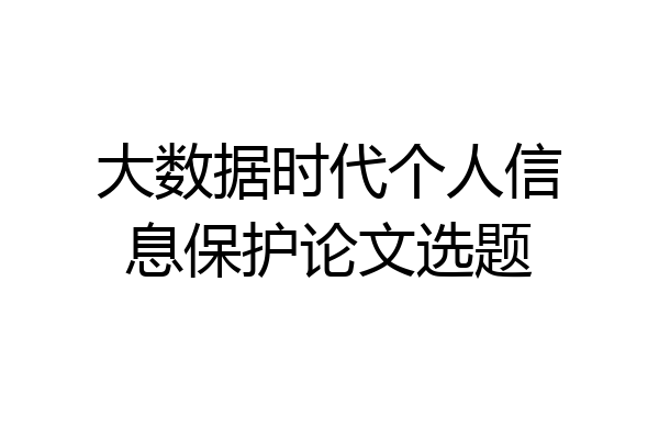 大数据时代个人信息保护论文选题