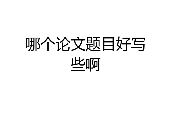 哪个论文题目好写些啊
