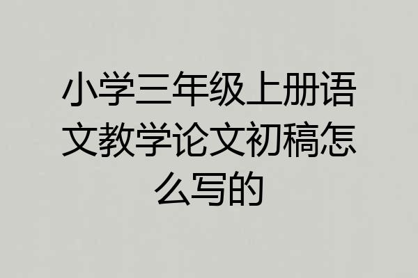 小学三年级上册语文教学论文初稿怎么写的