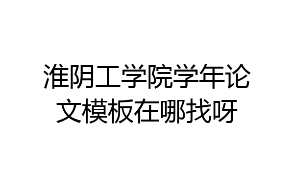 淮阴工学院学年论文模板在哪找呀