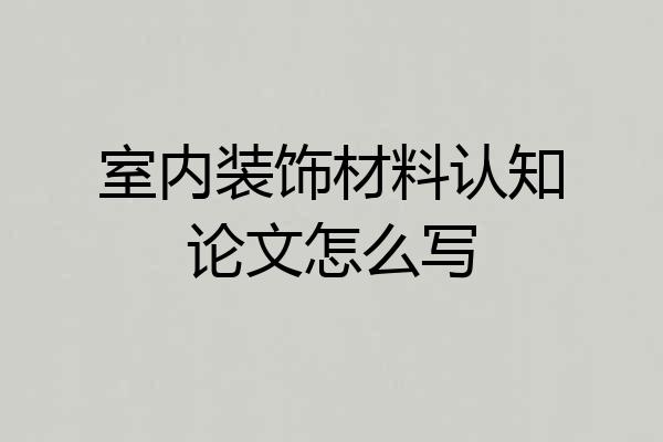 室内装饰材料认知论文怎么写