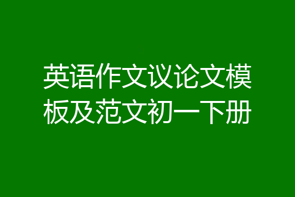 英语作文议论文模板及范文初一下册
