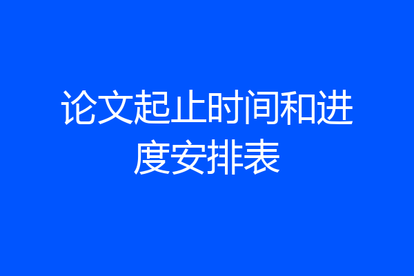 论文起止时间和进度安排表