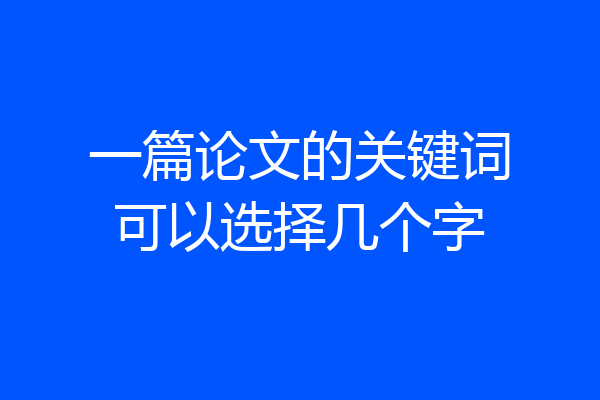 一篇论文的关键词可以选择几个字