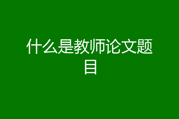 什么是教师论文题目