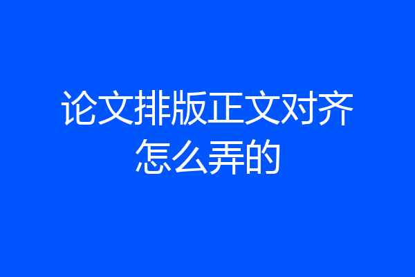 论文排版正文对齐怎么弄的