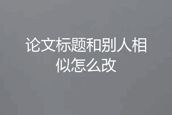 论文标题和别人相似怎么改
