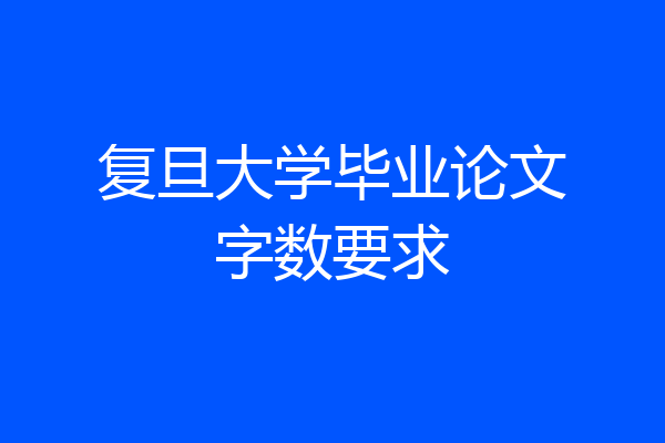 复旦大学毕业论文字数要求