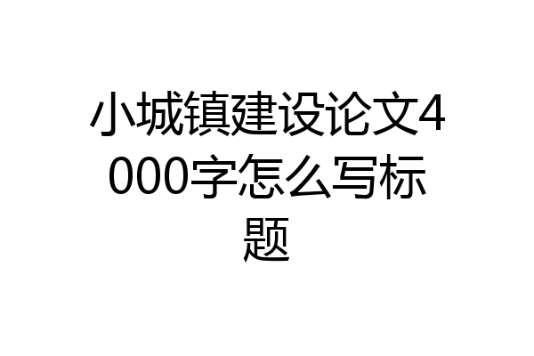 小城镇建设论文4000字怎么写标题