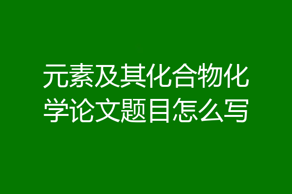 元素及其化合物化学论文题目怎么写