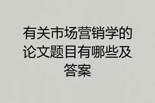 有关市场营销学的论文题目有哪些及答案